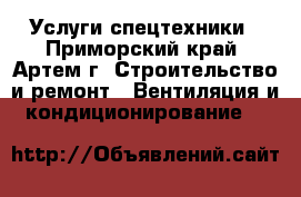Услуги спецтехники - Приморский край, Артем г. Строительство и ремонт » Вентиляция и кондиционирование   